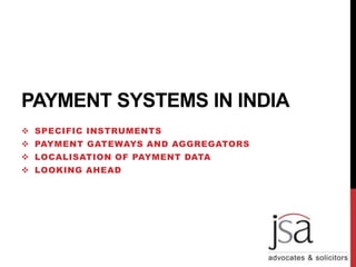 PAYMENT SYSTEMS IN INDIA
 SPECIFIC INSTRUMENTS
 PAYMENT GATEWAYS AND AGGREGATORS
 LOCALISATION OF PAYMENT DATA
 LOOKING AHEAD
 