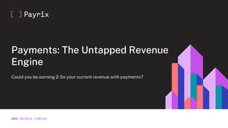 Payments: The Untapped Revenue
Engine
WWW.PAYRIX.COM/AU
Could you be earning 2-5x your current revenue with payments?
 