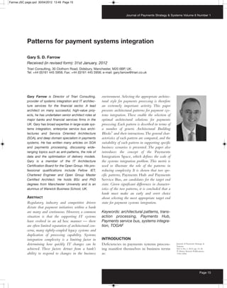 Farrow:JSC page.qxd 30/04/2012 13:49 Page 15



                                                                                  Journal of Payments Strategy & Systems Volume 6 Number 1




            Patterns for payment systems integration

            Gary S. D. Farrow
            Received (in revised form): 31st January, 2012
            Triari Consulting, 30 Clothorn Road, Didsbury, Manchester, M20 6BP, UK.
            Tel: +44 (0)161 445 5958; Fax: +44 (0)161 445 5958; e-mail: gary.farrow@triari.co.uk




            Gary Farrow is Director of Triari Consulting,        environment. Selecting the appropriate architec-
            provider of systems integration and IT architec-     tural style for payments processing is therefore
            ture services for the financial sector. A lead       an extremely important activity. This paper
            architect on many successful, high-value proj-       presents architectural patterns for payment sys-
            ects, he has undertaken senior architect roles at    tems integration. These enable the selection of
            major banks and financial services firms in the      optimal architectural solutions for payments
            UK. Gary has broad expertise in large-scale sys-     processing. Each pattern is described in terms of
            tems integration, enterprise service bus archi-      a number of generic Architectural Building
            tectures and Service Oriented Architecture           Blocks1 and their interactions.The general char-
            (SOA), and deep domain specialism in payments        acteristics of each pattern are compared, and the
            systems. He has written many articles on SOA         suitability of each pattern in supporting specific
            and payments processing, discussing wide-            business scenarios is presented. The paper also
            ranging topics such as anti-patterns, the role of    introduces the concept of the Payments
            data and the optimisation of delivery models.        Integration Space, which defines the scale of
            Gary is a member of the IT Architecture              the systems integration problem. This metric is
            Certification Board for the Open Group. His pro-     used to illustrate the role of the patterns in
            fessional qualifications include Fellow IET,         reducing complexity. It is shown that two spe-
            Chartered Engineer and Open Group Master             cific patterns, Payments Hub and Payments
            Certified Architect. He holds BSc and PhD            Service Bus, are candidates for the target end
            degrees from Manchester University and is an         state. Given significant differences in character-
            alumnus of Warwick Business School, UK.              istics of the two patterns, it is concluded that a
                                                                 bank must make an early and overt choice
            ABSTRACT                                             about selecting the most appropriate target end
            Regulatory, industry and competitive drivers         state for payment systems integration.
            dictate that payment initiatives within a bank
            are many and continuous. However, a common           Keywords: architectural patterns, trans-
            situation is that the supporting IT systems          action processing, Payments Hub,
            have evolved in an ad hoc manner — there             Payments service bus, systems integra-
            are often limited separation of architectural con-   tion, TOGAF
            cerns, many tightly-coupled legacy systems and
            duplication of processing capability. Systems
            integration complexity is a limiting factor in       INTRODUCTION
            determining how quickly IT changes can be            Deficiencies in payments systems process-            Journal of Payments Strategy &
                                                                                                                      Systems
            achieved. These factors detract from a bank’s        ing manifest themselves in business terms            Vol. 6, No. 1, 2012, pp. 15–36
                                                                                                                      ᭧ Henry Stewart Publications,
            ability to respond to changes in the business        as:                                                  1750–1806




                                                                                                                                              Page 15
 