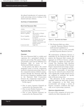 Farrow:JSC page.qxd 30/04/2012 13:49 Page 28



    Patterns for payments systems integration




                                the phased introduction of common pay-
                                ments processing services, leading to the
                                desired end-state solution.

                                Summary of characteristics

                                Back End Payments Hub

                                Attribute                Value

                                Integration Capability   Yes
                                Business Capability      May provide or delegate
                                                         some services
                                Process Capability       Some limited capability may
                                                         be required
                                State Management         No business state, but may      Figure 12   Payments Hub Pattern
                                                         manage technical state
                                                         relating to transactions with
                                                         Product Systems
                                Connection Style         Single Pass                     • The Payments Hub may either:
                                                                                           — provide Payments Business Services
                                                                                           itself (internal capabilities); or
                                                                                           — connect to zero or more externally
                                Payments Hub                                               provided Payments Business Services.

                                Overview                                                 All orchestration of Business Services is
                                The term ‘Payments Hub’ is a widely used                 undertaken by the Payments Hub. In this
                                expression for a generalised solution to                 pattern, the Payments Hub contains the
                                payments processing. This pattern (Figure                aggregate set of Process Services capabili-
                                12) provides a more precise definition of a              ties required to support all scheme pro-
                                Payments Hub in terms of the                             cessing. The Payments Hub therefore
                                Architectural Model constructs.                          subsumes the functionality of the Payment
                                   In this pattern, the Hub is the central               Engine (transactional processing) compo-
                                integration point of all the components                  nents, and this is not required in this pat-
                                involved in payments processing. None of                 tern. Some commonality of processing
                                the components interact without commu-                   steps may be achieved across schemes but,
                                nication through the Payments Hub. All                   more significantly, reusable shared services
                                the necessary integration capability resides             are employed to undertake the specific
                                in the Payments Hub. Connections                         tasks in the processing chain.
                                between the components require only a                       The placement of the orchestration
                                single pass through the Payments Hub.                    capability within the Hub infers business
                                   In this respect:                                      state management, as the Hub must
                                                                                         accommodate and manage a variety of
                                • One or more Customer Channels are                      business exception conditions that typi-
                                  connected to the Payments Hub.                         cally occur in processing a payment.
                                • One or more Product Systems are con-
                                  nected to the Payments Hub.                            Spectrum Apportionment
                                • One or more Payment Gateways are                       In terms of the categories of service pro-
                                  connected to the Payments Hub.                         vided by the Hub, it provides all of:



    Page 28
 