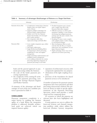 Farrow:JSC page.qxd 30/04/2012 13:49 Page 35



                                                                                                                            Farrow




            Table 4:    Summary of advantages/disadvantages of Patterns as a Target End-State

                                   Advantages                                  Disadvantages

            Payments Service Bus   • Complements existing legacy Payment       • Residual integration space remains
                                     Engines; (does not require replace-         more complex than that of the
                                     ment of them).                              Payments Hub, albeit marginal
                                   • Supports multiple technologies for        • Difficult in practice to achieve pure
                                     Payment Engine implementations              integration capability as some business
                                   • Enables ‘out of the box’ Payment            decisioning (eg intelligent payments
                                     Engine functionality to be leveraged        routing) must take place outside of the
                                     from vendors products                       Payment Engines
                                   • Pure integration rather than              • Resulting IT estate is more complex
                                     replacement design and build effort         with multiple product vendors relating
                                                                                 to each Payment Engine
            Payments Hub           • Least complex integration space, albeit   • More development effort to reach
                                     marginally                                  end-state than the Bus as it requires
                                   • Suits legacy replacement                    replacement and consolidation of each
                                   • Single Architectural Building Block         legacy Payment Engine.
                                     for all payments scheme processing,       • Single technology choice may not be
                                     simplifying IT estate and supplier          optimal for all scheme processing
                                     management
                                   • Single technology implementation and
                                     simplified systems management
                                   • Is an enabling architecture for custom
                                     processing supporting uniqueness of
                                     payments processing in each bank



              bank and the general approach to pay-                • separation of architectural concerns, with
              ments processing within the business;                  components optimised for one purpose;
            • the scale of the bank’s payments pro-                • elimination of the tight coupling of sys-
              cessing requirements;                                  tems;
            • the complexity of the existing IT archi-             • provision of the foundation for shared
              tecture for payments processing, com-                  payment services to be introduced.
              prising the heritage Payment Engines
              and Product Systems.                                 A number of patterns for payment systems
                                                                   integration have been presented and their
            A summary of the advantages and disad-                 processing characteristics defined. The pat-
            vantages of each of the two candidate pat-             terns are shown to relate to specific appor-
            terns is presented in Table 4.                         tionments of the Payments Processing
                                                                   Spectrum, which itself provides a useful
                                                                   visual tool for comparing them.
            CONCLUSION                                                IT scenarios to which the patterns are
            Payments integration complexity is a                   relevant have also been highlighted and
            major barrier to enabling the business                 discussed.
            agility of a bank. When the integration                   Certain patterns are seen to address the
            problem is addressed, desirable architec-              front-end (scheme and channel) integra-
            tural goals are achieved, which can                    tion problem, while others address the
            improve business agility:                              back-end (Product System) integration



                                                                                                                           Page 35
 