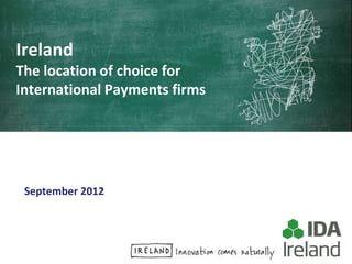 Ireland
The location of choice for
International Payments firms




 September 2012
 a
 