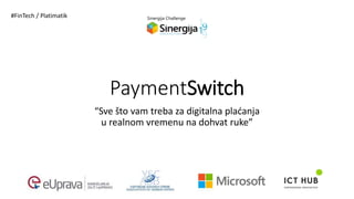 PaymentSwitch
“Sve što vam treba za digitalna plaćanja
u realnom vremenu na dohvat ruke”
#FinTech / Platimatik
 