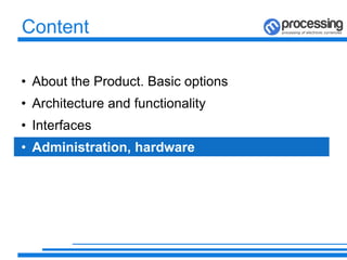 Content
• About the Product. Basic options
• Architecture and functionality
• Interfaces
• Administration, hardware
 