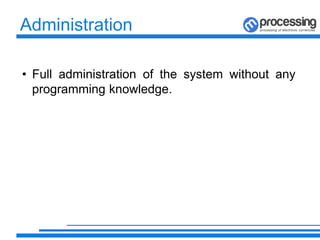 Administration
• Full administration of the system without any
programming knowledge.
 