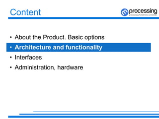 Content
• About the Product. Basic options
• Architecture and functionality
• Interfaces
• Administration, hardware
 