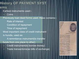 History OF PAYMENT SYSTemsEarliest instruments used:-CoinsPreviously loan deed forms used, these contains:-Rate of interest