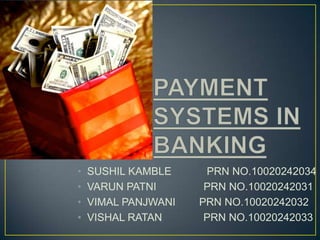 PAYMENT SYSTEMS IN BANKING SUSHIL KAMBLE            PRN NO.10020242034 VARUN PATNI                PRN NO.10020242031 VIMAL PANJWANI        PRN NO.10020242032 VISHAL RATAN              PRN NO.10020242033 