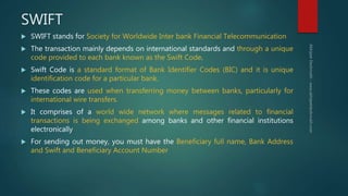 Benefits of Swift
 It is a safe and reliable way to send and receive money worldwide.
 It has no upper limit for the tra...