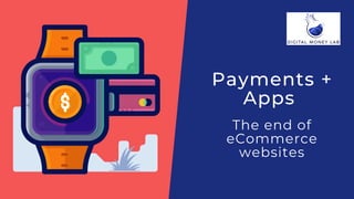 Payments +
Apps 
The end of
eCommerce
websites
 