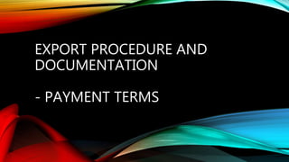 EXPORT PROCEDURE AND
DOCUMENTATION
- PAYMENT TERMS
 