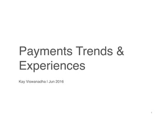 Payments Trends &
Experiences
Kay Viswanadha | Jun 2016
1
 