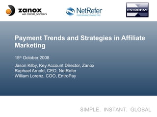 Payment Trends and Strategies in Affiliate Marketing 15 th  October 2008 Jason Kilby, Key Account Director, Zanox Raphael Arnold, CEO, NetRefer William Lorenz, COO, EntroPay 