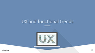 UX and functional trends
22
 