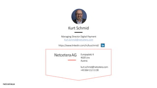 Europaplatz4
4020Linz
Austria
kurt.schmid@netcetera.com
+43664 11211 00
Kurt Schmid
Managing Director Digital Payment
Kurt.Schmid@netcetera.com
https://www.linkedin.com/in/kuschmid/
 