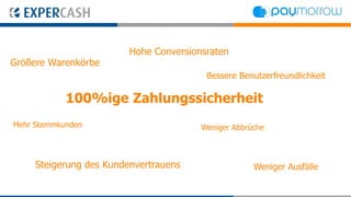 Hohe Conversionsraten
Größere Warenkörbe
                                         Bessere Benutzerfreundlichkeit

            100%ige Zahlungssicherheit
Mehr Stammkunden                        Weniger Abbrüche



     Steigerung des Kundenvertrauens                 Weniger Ausfälle
 