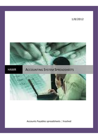 1/8/2012




HAMR    ACCOUNTING SYSTEM SPREADSHEETS 
 




        Accounts Payables spreadsheets | hrashed 
 