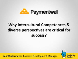 Why	
  Intercultural	
  Competences	
  &	
  
diverse	
  perspec7ves	
  are	
  cri7cal	
  for	
  
success?	
  	
  
Jon	
  Wintermeyer,	
  Business	
  Development	
  Manager	
  
 