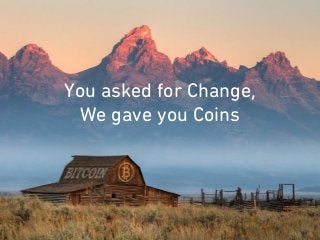You asked for Change,
We gave you Coins
 