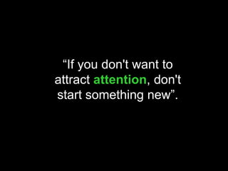 “If you don't want to
attract attention, don't
start something new”.
 