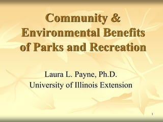 Community &
Environmental Benefits
of Parks and Recreation

     Laura L. Payne, Ph.D.
 University of Illinois Extension


                                    1
 