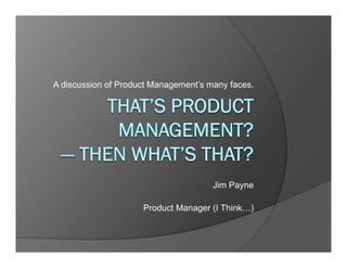 A discussion of Product Management’s many faces.

Jim Payne
Product Manager (I Think…)

 