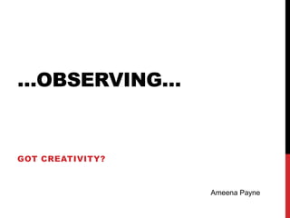 …OBSERVING…


GOT CREATIVITY?



                  Ameena Payne
 