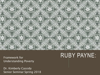 RUBY PAYNE:Framework for
Understanding Poverty
Dr. Kimberly Cassidy
Senior Seminar Spring 2018
 
