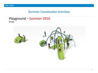 Summer Construction Activities
DCPS	
 |	
 OCOO	
 
9	
 
Playground	
 –	
 Summer	
 2016	
 
	
 	
 
	
 	
 	
 	
 	
 
	
 
	
 
(PreK)	
 
	
 	
 
	
 	
 	
 	
 	
 
 