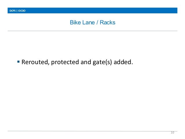 Bike Lane / Racks
DCPS	
  |	
  OCOO	
  
10	
  
	
  
	
  
	
  
	
  
§ Rerouted,	
  protected	
  and	
  gate(s)	
  added.	
...