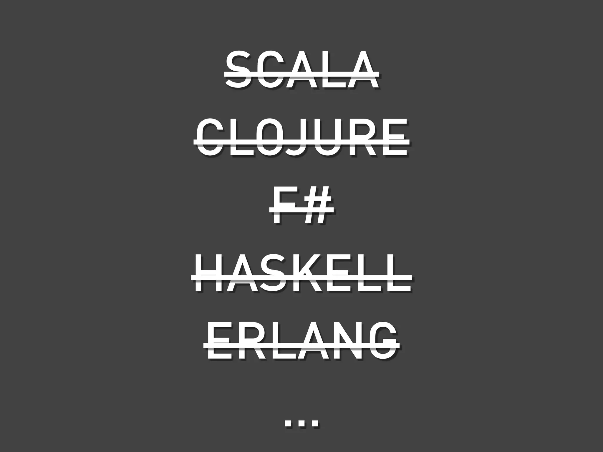 SCALA
CLOJURE
   F#
HASKELL
ERLANG
   …
 