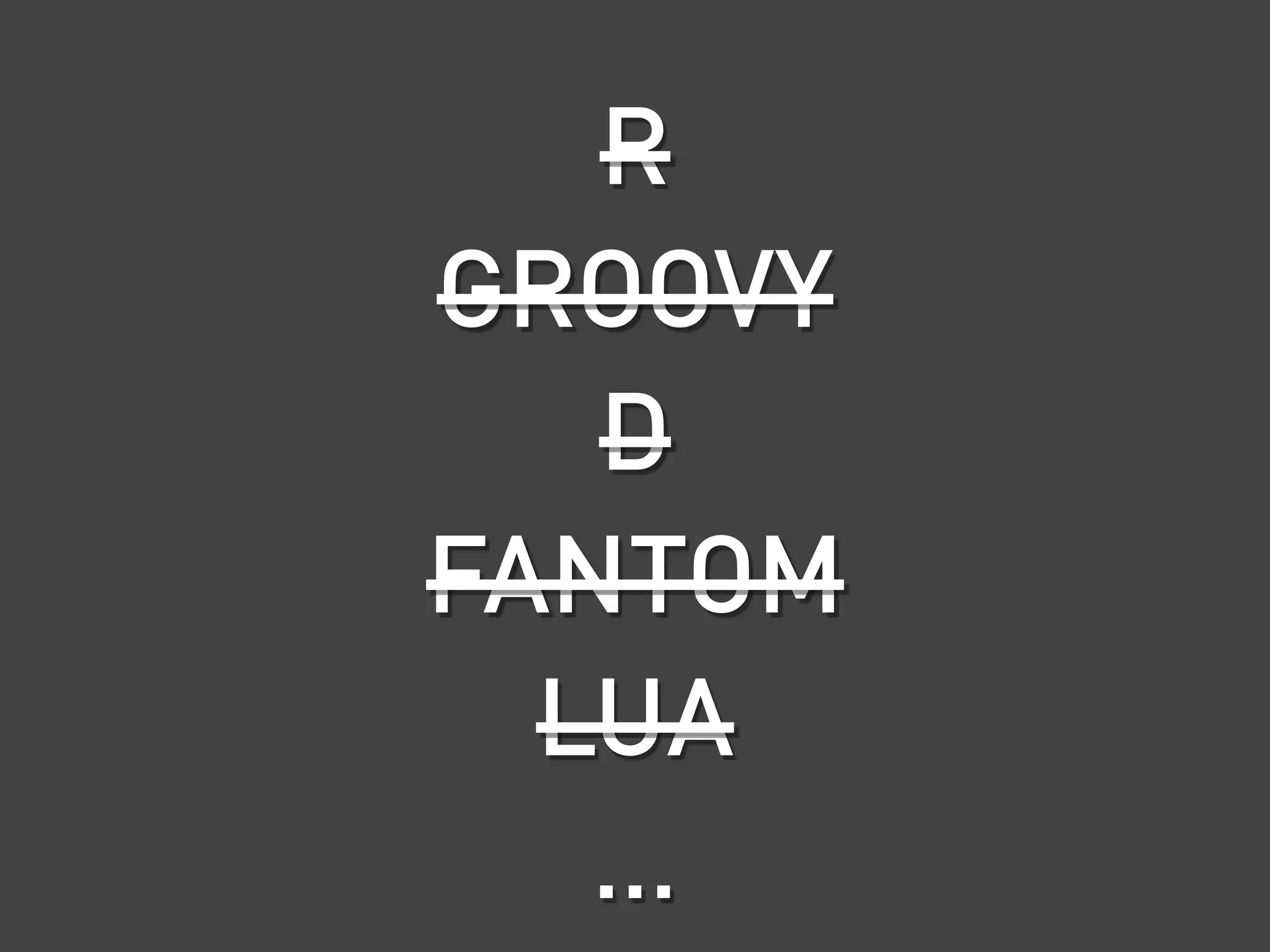 R
GROOVY
   D
FANTOM
  LUA
   …
 
