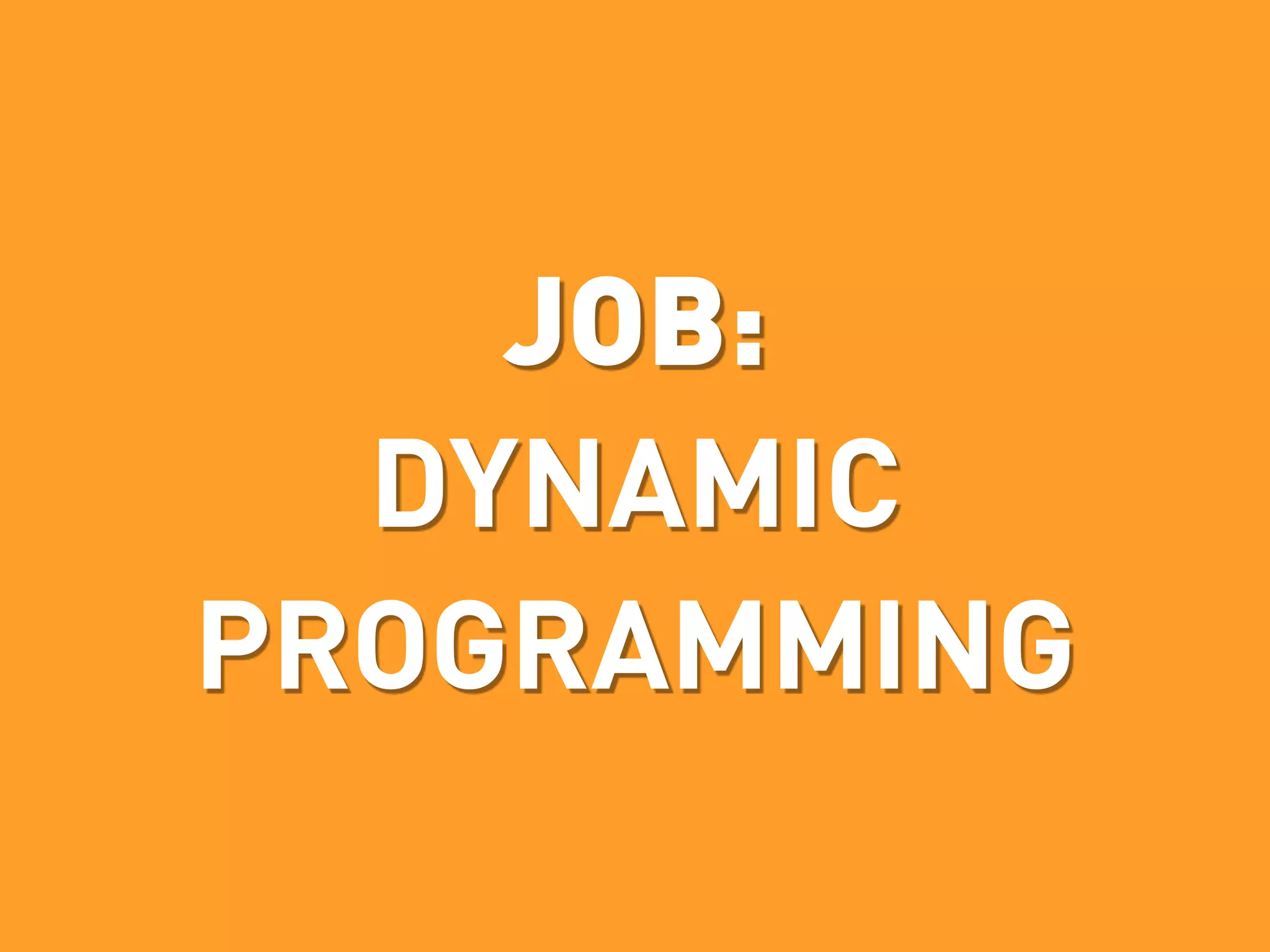 JOB:
  DYNAMIC
PROGRAMMING
 