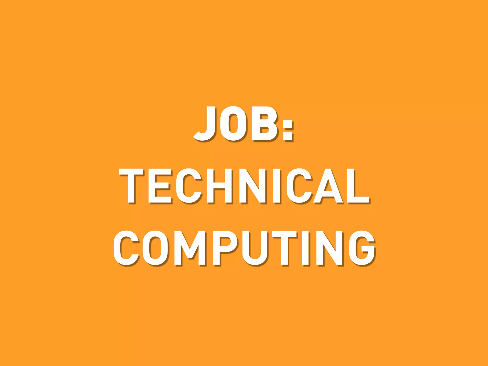 JOB:
TECHNICAL
COMPUTING
 
