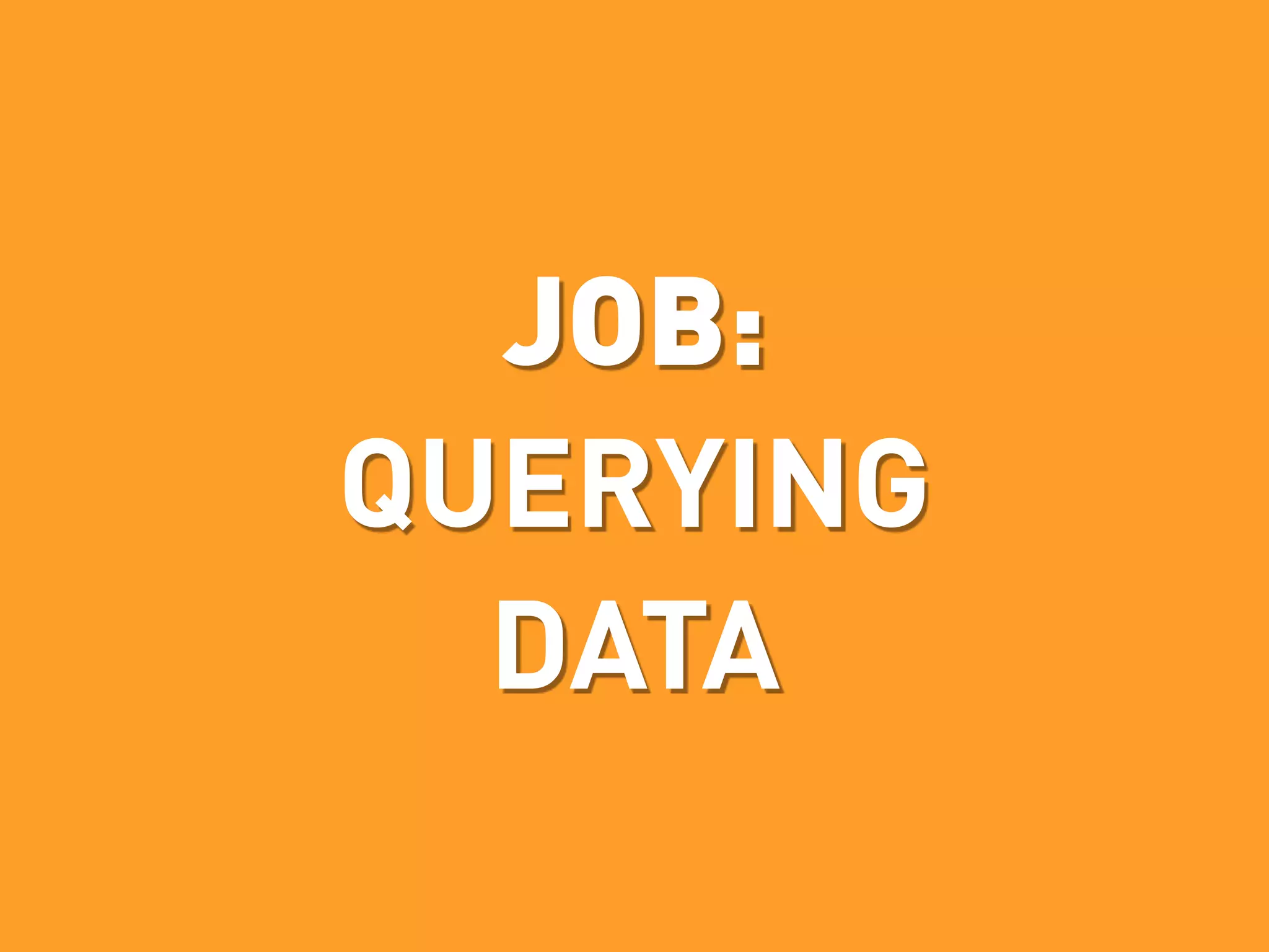 JOB:
QUERYING
  DATA
 