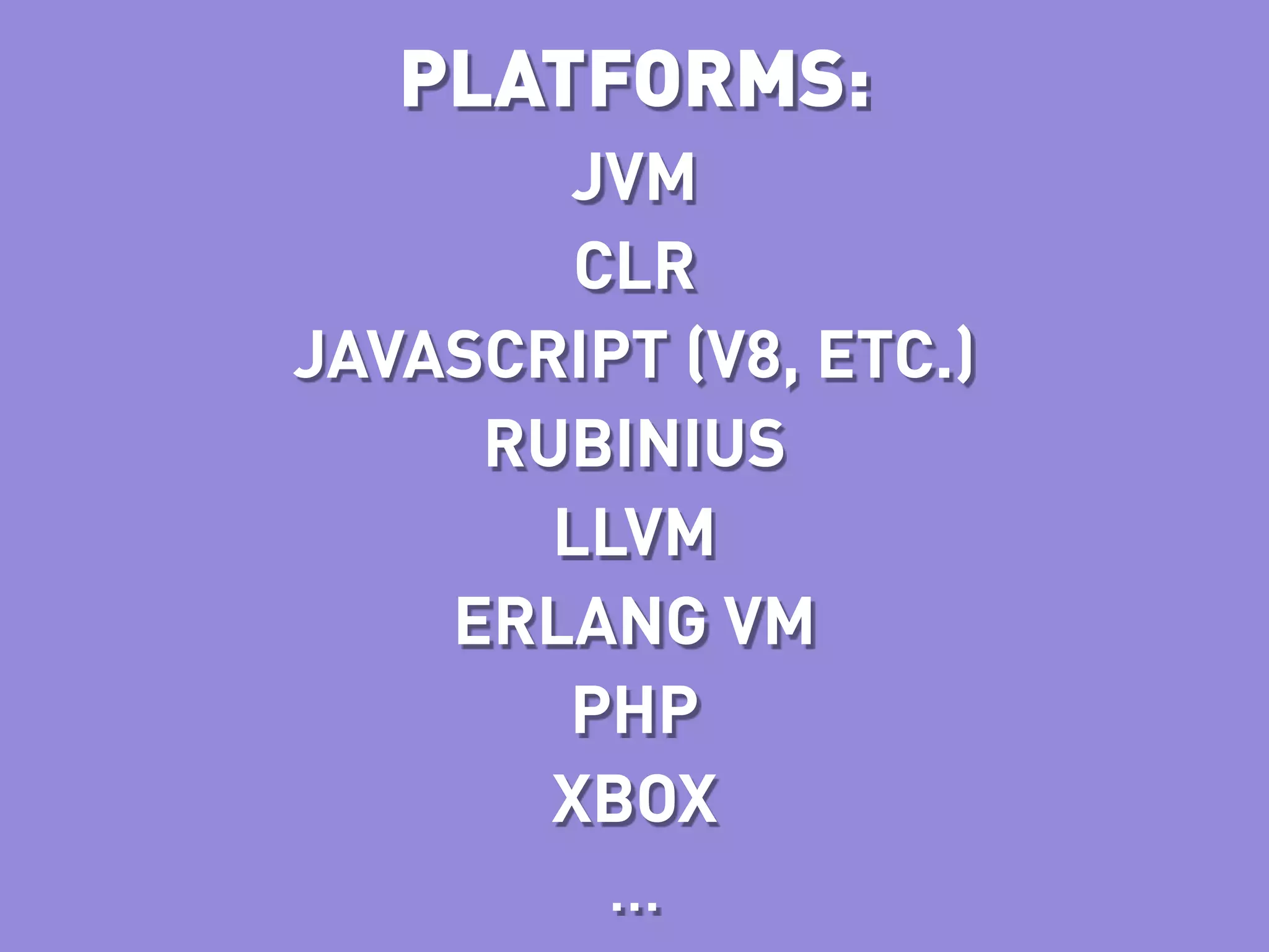 PLATFORMS:
       JVM
        CLR
JAVASCRIPT (V8, ETC.)
     RUBINIUS
       LLVM
    ERLANG VM
       PHP
       XBOX
         …
 