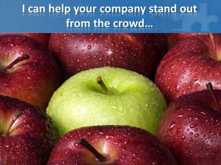 I can help your company stand out
from the crowd…
 
