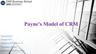Presented By:-
Sougata Pan
sougata_p2015@cms.ac.in
Priyatama Vidushi
priyatama_v2015@cms.ac.in
Payne's Model of CRM
 