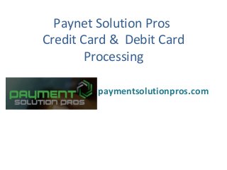 Paynet Solution Pros
Credit Card & Debit Card
Processing
By: paymentsolutionpros.com
 