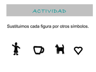 ACTIVIDAD
             ACTIVIDAD

Sustituimos cada figura por otros símbolos.
 