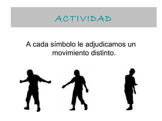 ACTIVIDAD
        ACTIVIDAD

A cada símbolo le adjudicamos un
       movimiento distinto.
 
