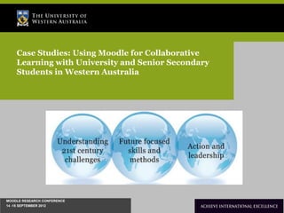 Case Studies: Using Moodle for Collaborative
    Learning with University and Senior Secondary
    Students in Western Australia




MOODLE RESEARCH CONFERENCE
14 -15 SEPTEMBER 2012                               The University of Western Australia
 