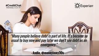 #CreditChat
Wednesday | 3 p.m. ET
“Many people believe debt is part of life. It’s become so
usual to buy now and pay later...
