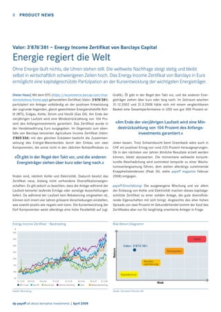 8

PRODUCT NEWS

Valor: 3’876’381 – Energy Income Zertiﬁkat von Barclays Capital

Energie regiert die Welt
Ohne Energie läuft nichts, die Uhren stehen still. Die weltweite Nachfrage steigt stetig und bleibt
selbst in wirtschaftlich schwierigeren Zeiten hoch. Das Energy Income Zertiﬁkat von Barclays in Euro
ermöglicht eine kapitalgeschützte Partizipation an der Kursentwicklung der wichtigsten Energieträger.
Dieter Haas| Mit dem OTC (https://ecommerce.barcap.com/investorsolutions/home.app) gehandelten Zertiﬁkat (Valor: 3’876’381)
partizipiert ein Anleger vollständig an der positiven Entwicklung
der zugrunde liegenden, gleich gewichteten Energierohstoffe Rohöl (WTI), Erdgas, Kohle, Strom und Heizöl (Gas Oil). Am Ende der
vierjährigen Laufzeit wird eine Mindestrückzahlung von 104 Prozent des Anfangsinvestments garantiert. Das Zertiﬁkat wurde in
der Handelswährung Euro ausgegeben. Im Gegensatz zum ebenfalls von Barclays lancierten Agriculture Income Zertiﬁkat (Valor:
3’805’336) mit den gleichen Eckdaten besticht die Zusammensetzung des Energie-Warenkorbes durch den Einbau von zwei
Komponenten, die sonst nicht in den üblichen Rohstofﬁndizes zu

«Öl gibt in der Regel den Takt vor, und die anderen
Energieträger ziehen über kurz oder lang nach.»

Graﬁk). Öl gibt in der Regel den Takt vor, und die anderen Energieträger ziehen über kurz oder lang nach. Im Zeitraum wischen
31.12.2002 und 31.3.2008 hätte sich mit einem vergleichbaren
Basket eine Gesamtperformance in USD von gut 300 Prozent er-

«Am Ende der vierjährigen Laufzeit wird eine Mindestrückzahlung von 104 Prozent des Anfangsinvestments garantiert.»
zielen lassen. Trotz Schwindsucht beim Greenback wäre auch in
CHF ein positiver Ertrag von rund 220 Prozent herausgesprungen.
Ob in den nächsten vier Jahren ähnliche Resultate erzielt werden
können, bleibt abzuwarten. Die momentane weltweite konjunkturelle Abschwächung wird zumindest temporär zu einer Wachstumsverlangsamung führen, dem stehen allerdings zunehmende
Knappheitstendenzen (Peak Oil, siehe payoff magazine Februar
2008) entgegen.

ﬁnden sind, nämlich Kohle und Elektrizität. Dadurch besitzt das
Zertiﬁkat neue, bislang nicht vorhandene Diversiﬁkationseigenschaften. Es gilt jedoch zu beachten, dass die Anlage während der
Laufzeit keinerlei laufende Erträge oder sonstige Ausschüttungen
liefert. Da während der Laufzeit kein Rebalancing vorgesehen ist,
können sich innert vier Jahren grössere Verschiebungen einstellen,
was sowohl positiv wie negativ sein kann. Die Kursentwicklung der
fünf Komponenten weist allerdings eine hohe Parallelität auf (vgl.

payoff-Einschätzung: Die ausgewogene Mischung und vor allem
der Einbezug von Kohle und Elektrizität machen dieses kapitalgeschützte Zertiﬁkat zu einer soliden Anlage, die gute diversiﬁzierende Eigenschaften mit sich bringt. Angesichts des eher hohen
Spreads von zwei Prozent im Sekundärhandel kommt der Kauf des
Zertiﬁkates aber nur für langfristig orientierte Anleger in Frage.

Energy Income Zertiﬁkat – Backtesting

Risk-Return-Diagramm

%
400

Hebel

350

Valor: 3’876’381
Return

300
250

Partizipation

200

Renditeoptimierung

150
100

Kapitalschutz
50

31.12.02

30.9.03

WTI Crude

Gas Oil

30.6.04

31.3.05

Natural Gas

31.12.05

German Electricity

30.9.06
Coal

Quelle: Bloomberg

dp payoff all about derivative investments | April 2008

30.6.07

31.3.08

Risk

Basket-Backtesting

Quelle: Derivative Partners AG

 