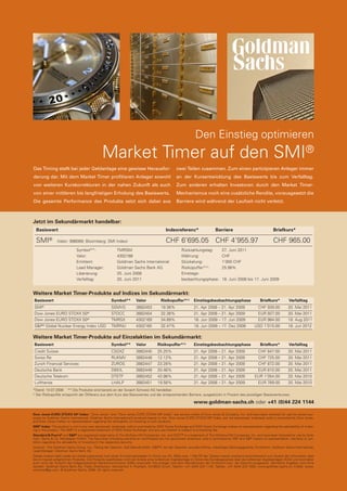Den Einstieg optimieren

Market Timer auf den SMI®
Das Timing stellt bei jeder Geldanlage eine gewisse Herausfor-

zwei Teilen zusammen. Zum einen partizipieren Anleger immer

derung dar. Mit dem Market Timer profitieren Anleger sowohl

an der Kursentwicklung des Basiswerts bis zum Verfalltag.

von weiteren Kurskorrekturen in der nahen Zukunft als auch

Zum anderen erhalten Investoren durch den Market Timer-

von einer mittleren bis langfristigen Erholung des Basiswerts.

Mechanismus noch eine zusätzliche Rendite, vorausgesetzt die

Die gesamte Performance des Produkts setzt sich dabei aus

Barriere wird während der Laufzeit nicht verletzt.

Jetzt im Sekundärmarkt handelbar:
Basiswert

Indexreferenz*

SMI®

CHF 6’695.05 CHF 4’955.97

(Valor: 998089; Bloomberg: SMI Index)
Symbol**:
Valor:
Emittent:
Lead Manager:
Liberierung:
Verfalltag:

TMRSM
4302168
Goldman Sachs International
Goldman Sachs Bank AG
25. Juni 2008
20. Juni 2011

Barriere

Rückzahlungstag:
Währung:
Stückelung:
Risikopuffer*(1):
Einstiegsbeobachtungsphase:

Briefkurs*

CHF 965.00

27. Juni 2011
CHF
1’000 CHF
25.98%
18. Juni 2008 bis 17. Juni 2009

Weitere Market Timer-Produkte auf Indizes im Sekundärmarkt:
Basiswert

Symbol**

Valor

Risikopuffer*(1)

Einstiegsbeobachtungsphase

SMI

SSMVG

3882453

19.38%

21. Apr 2008 – 21. Apr 2009

Dow Jones EURO STOXX 50®

STOCC

3882454

32.36%

21. Apr 2008 – 21. Apr 2009

EUR 927.00

20. Mai 2011

Dow Jones EURO STOXX 50®

TMRSX

4302169

34.89%

18. Jun 2008 – 17. Jun 2009

EUR 984.00

18. Aug 2011

S&P® Global Nuclear Energy Index USD

TMRNU

4302165

32.47%

18. Jun 2008 – 17. Dez 2008

USD 1’015.00

18. Jun 2012

®

Briefkurs*
CHF 939.00

Verfalltag
20. Mai 2011

Weitere Market Timer-Produkte auf Einzelaktien im Sekundärmarkt:
Basiswert

Symbol**

Valor

Risikopuffer*(1)

Einstiegsbeobachtungsphase

Credit Suisse

CSGXZ

3882445

25.25%

21. Apr 2008 – 21. Apr 2009

CHF 847.00

Briefkurs*

20. Mai 2011

Verfalltag

Swiss Re

RUKMV

3882448

12.12%

21. Apr 2008 – 21. Apr 2009

CHF 725.00

20. Mai 2011

Zurich Financial Services

ZUROS

3882447

23.28%

21. Apr 2008 – 21. Apr 2009

CHF 872.00

20. Mai 2011

Deutsche Bank

DBKIL

3882449

20.46%

21. Apr 2008 – 21. Apr 2009

EUR 810.00

20. Mai 2011

Deutsche Telekom

DTETF

3882452

43.98%

21. Apr 2008 – 21. Apr 2009

EUR 1’054.00

20. Mai 2010

Lufthansa

LHALP

3882451

19.58%

21. Apr 2008 – 21. Apr 2009

EUR 789.00

20. Mai 2010

*Stand: 14.07.2008 ** Die Produkte sind bereits an der Scoach Schweiz AG handelbar.
1) Der Risikopuffer entspricht der Differenz aus dem Kurs des Basiswertes und der entsprechenden Barriere, ausgedrückt in Prozent des jeweiligen Basiswertkurses.

www.goldman-sachs.ch oder +41 (0)44 224 1144
Dow Jones EURO STOXX 50® Index: ”Dow Jones“ and ”Dow Jones EURO STOXX 50® Index“ are service marks of Dow Jones & Company, Inc. and have been licensed for use for certain purposes by Goldman Sachs International. Goldman Sachs International’s products based on the Dow Jones EURO STOXX 50® Index, are not sponsored, endorsed, sold or promoted by Dow Jones,
and Dow Jones makes no representation regarding the advisability of investing in such products.
SMI® Index: The product is not in any way sponsored, endorsed, sold or promoted by SWX Swiss Exchange and SWX Swiss Exchange makes no representation regarding the advisability of investing in the product. The SMI® is a registered trademark of SWX Swiss Exchange, and any use thereof is subject to a licensing fee.
Standard & Poor’s® and S&P® are registered trademarks of The McGraw-Hill Companies, Inc. and GSCI™ is a trademark of The McGraw-Hill Companies, Inc. and have been licensed for use by Goldman, Sachs & Co. Wertpapier GmbH. The Securities (including warrants an certificates) are not sponsored, endorsed, sold or promoted by S&P and S&P makes no representation, warranty or condition regarding the advisability of investing in the respective security.
Garantin: The Goldman Sachs Group, Inc.; Rating der Garantin: Aa3 (Moody’s)/AA-- (S&P®); Art der Garantie: unwiderrufliche, unbedingte Zahlungsgarantie; Emittentin: Goldman Sachs International;
Lead-Manager: Goldman Sachs Bank AG
Dieses Inserat stellt weder ein Kotierungsinserat noch einen Emissionsprospekt im Sinne von Art. 652a resp. 1156 OR dar. Dieses Inserat erscheint ausschliesslich zum Zweck der Information über
die im Inserat aufgeführten Produkte. Die Produkte qualifizieren nicht als Anteile einer kollektiven Kapitalanlage im Sinne des Bundesgesetzes über die kollektiven Kapitalanlagen (KAG) und sind daher
auch nicht der Aufsicht der Eidgenössischen Bankenkommission (EBK) unterstellt. Die Anleger sind dem Bonitätsrisiko der Emittentin bzw. der Garantin ausgesetzt. Sämtliche Angaben sind ohne
Gewähr. Goldman Sachs Bank AG, Public Distribution, Münsterhof 4, Postfach, CH-8022 Zürich, Telefon: +41 (0)44 224 1144, Telefax: +41 (0)44 224 1020, www.goldman-sachs.ch, E-Mail: swisswarrants@gs.com © Goldman Sachs, 2008. All rights reserved.

 