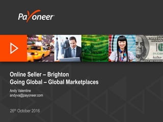 Online Seller – Brighton
Going Global – Global Marketplaces
Andy Valentine
andyva@payoneer.com
26th October 2016
 