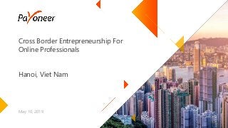 Cross Border Entrepreneurship For
Online Professionals
Hanoi, Viet Nam
May 10, 2019
 