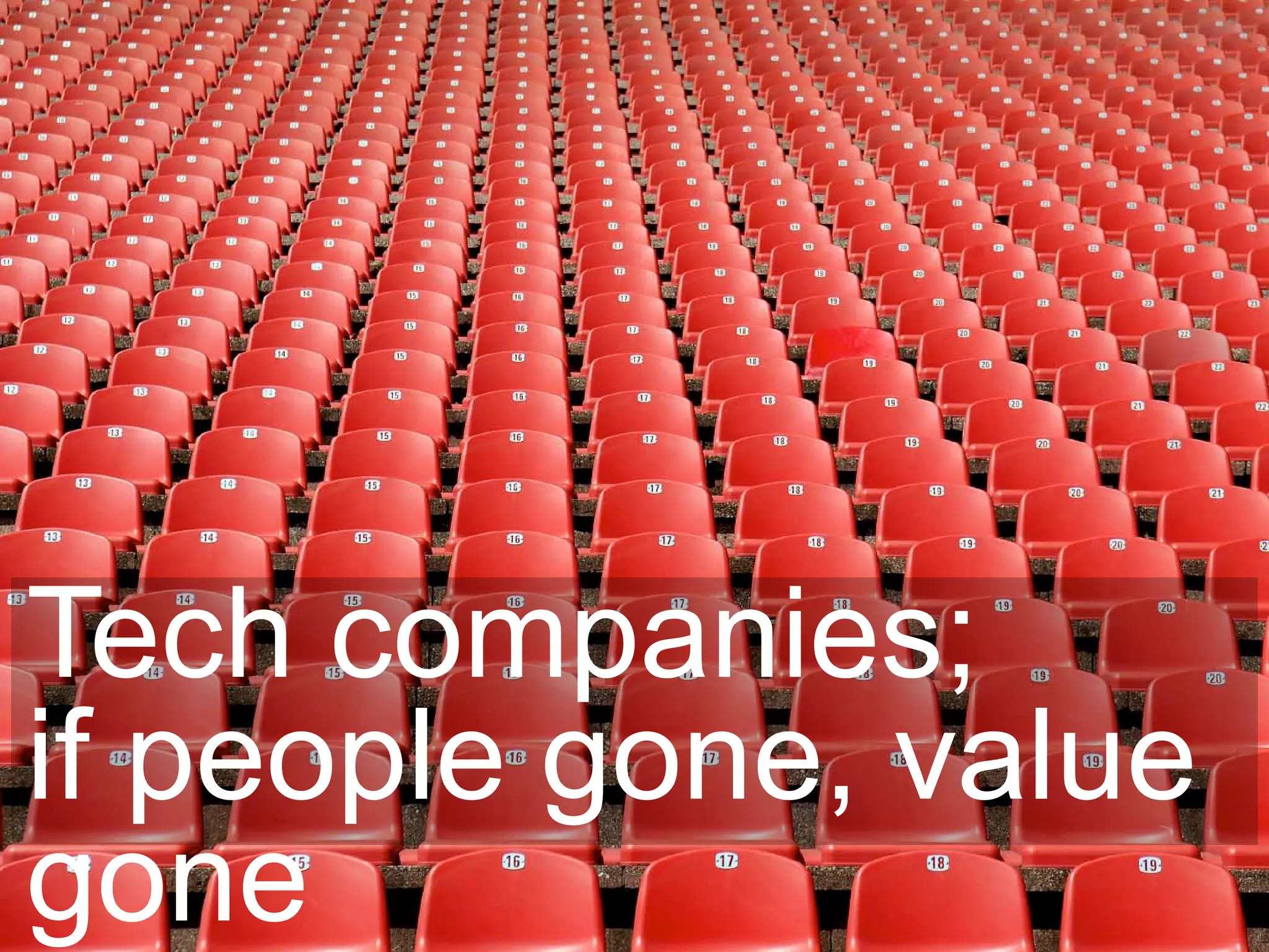 Tech companies;
if people gone, value
gone
 