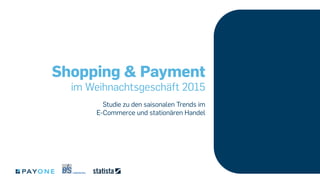 Shopping & Payment
im Weihnachtsgeschäft 2015
Studie zu den saisonalen Trends im­
E-­Commerce und stationären Handel
 