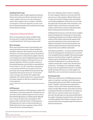 Justifying Check Usage                                                                                          Ease of use challenges may be a barrier to adoption
            Checks still have a place in today’s payment environment.                                                       for some companies. Barriers to overcome with ACH
            Checks may be the most effective alternative for low                                                            processes are vendor adoption, efficient delivery and
            volume suppliers who do not accept card payment                                                                 receipts, processing of remittance data, and banking
            and for other suppliers who are unable or unwilling                                                             account data management. ACH must be set up on both
            to participate in electronic payments. In some cases                                                            the paying and receiving sides of the transaction, such
            the cost of producing checks can be reduced by outsourcing                                                      that the sender needs to know account and routing
            check production to banks.                                                                                      numbers and the receiver needs to understand exactly
                                                                                                                            what is being paid, how much and to whom.

                                                                                                                            ACH payments do not incur a cost to the receiver (supplier)
            A Spectrum of Payment Options
                                                                                                                            typical of card payments. Great progress is being made
            There are many payments options available today.                                                                in migrating AP payments and remittance delivery from
            You may want to consider the following as you seek                                                              checks to ACH, and this represents the majority of the
            to understand the best “mix” for your unique model.                                                             conversion opportunity in terms of transactions and
                                                                                                                            dollars for most payers. For low risk transactions and
            Wires Transfers                                                                                                 relatively simple transactions, Purchasing Cards may
            Wires may be the fastest means of moving large value                                                            represent the most cost effective alternative.
                                                                                                                                                                         1

            transactions between accounts needing expedited or
                                                                                                                            Specialized reconciliation / conversion networks that help
            immediate settlement. Wire transfers account for 14%
                                                                                                                            ensure the ACH payments are delivered in or converted
            of business-to-business payments and are the preferred
                                                                                                                            to an acceptable format are available. These bank-managed
            method of payments to international suppliers. Barriers
                                                                                                                            payment networks facilitate single file/single payer
            to wire adoption are a lack of straight through processing
                                                                                                                            solutions and can help eliminate the need for users
            and standardized remittance information for ease of
                                                                                                                            (and their IT departments) to coordinate with each
            payment application. With the possible exception of
                                                                                                                            supplier. Instead, after a single setup, all subsequent
            international payments, wire transfers are generally best
                                                                                                                            conversions / translations to accommodate supplier
            for low volume or “one off ” needs where card payment
                                                                                                                            format needs are handled by the network. As an added
            is not practical and ACH is not an option. All-in wire
                                                                                                                            benefit, the bank will reach out to enroll suppliers on
            processing costs average $10.08. Survey data shows that
                                                                                                                            behalf of the user to convert more transactions sooner.
            respondents who perceive wires to be “inconvenient”
            send, on average, more checks. This suggests that
                                                                                                                            Purchasing Cards
            making the wire transfer product more convenient would
                                                                                                                            With a mere eight percent of all B2B payments being
            encourage companies to shift more readily from check
                                                                                                                            made via corporate or purchase cards, tremendous
            to wire payments.
                                                                                                                            savings opportunities remain. While not all transactions
            source: “the E-Payables Benchmark series, Electronic Payments and fraud Prevention.” Aberdeen Group,
            June 2008.                                                                                                      may be “cardable”, high performing organizations
                                                                                                                            conduct a robust review of their spend by transaction
            ACH Payments                                                                                                    volume, average dollar amounts, and number of invoices.
            Automated Clearing House (ACH) payments comprise 13%                                                            Card payment benefits can include lower over all process
            of all business-to-business payments. ACH payments are                                                          effort and cost, rewards or bank/issuer incentives,
            most often used for repetitive payment services, such as                                                        discounts through improved reporting and information
            direct debit for bill payment or credit for payroll. Although                                                   for supplier negotiation, fraud protection, and extension
            more costly to the payor than card payment, ACH                                                                 of working capital for 20 to 50 days. Corporate card use
            payments offer a great alternative to check payments.                                                           represents the lowest cost payment type for business-to-
            ACH payments are a lower overall cost alternative at                                                            business transactions.
            $5.29 each for best in class companies and up to $7.21
            per item for the less automated payors.


sources: (Business-to-Business Wire transfer Payments: customer Preferences and opportunities for financial institutions)
1



PA G E 3
A B A n k o f A m E r i c A W h i t E PA P E r

E m P oW E r i n G A P ro c u r E -to - PAy P ro c E s s c h A n G E L E A d E r
 